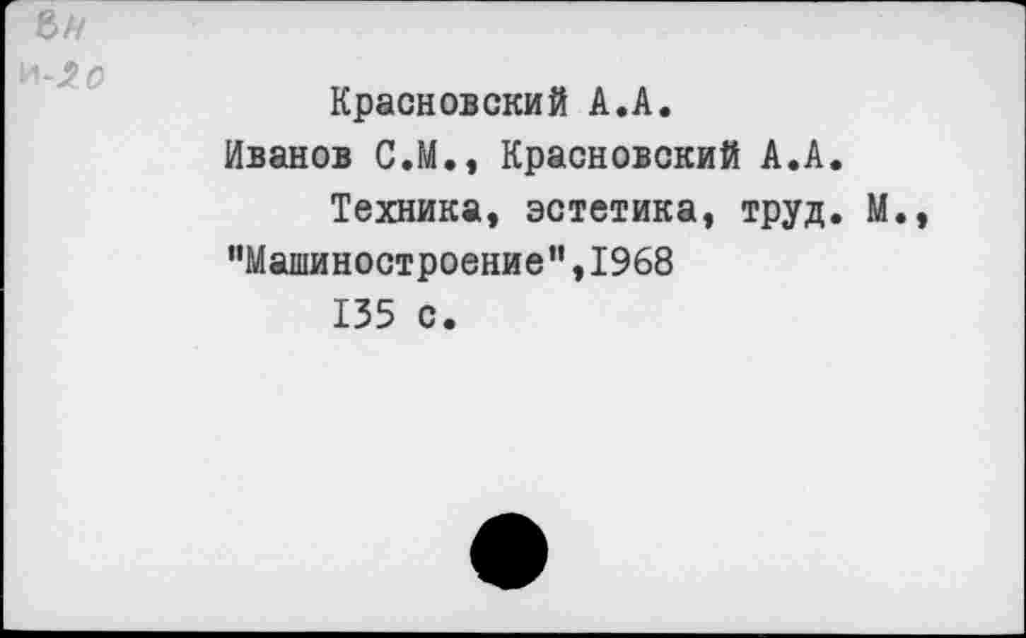 ﻿Красновский А.А.
Иванов С.М., Красновский А.А.
Техника, эстетика, труд. М. "Машиностроение’’,1968 135 с.